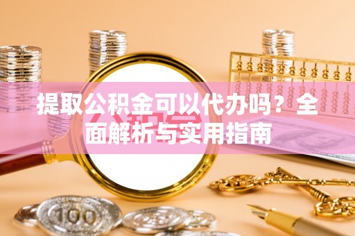 射洪提取公积金可以代办吗？全面解析与实用指南