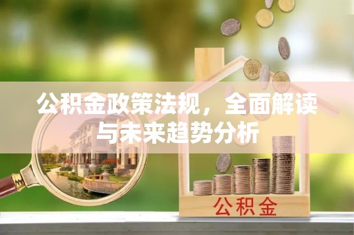 射洪公积金政策法规，全面解读与未来趋势分析