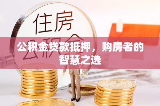 射洪公积金贷款抵押，购房者的智慧之选