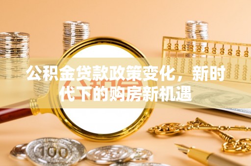 射洪公积金贷款政策变化，新时代下的购房新机遇