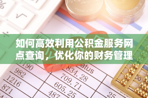 射洪如何高效利用公积金服务网点查询，优化你的财务管理