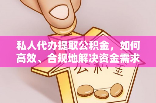 射洪私人代办提取公积金，如何高效、合规地解决资金需求