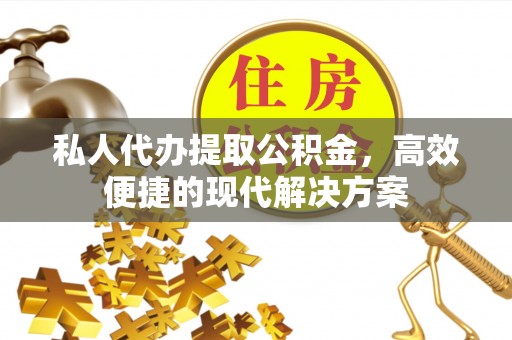 射洪私人代办提取公积金，高效便捷的现代解决方案
