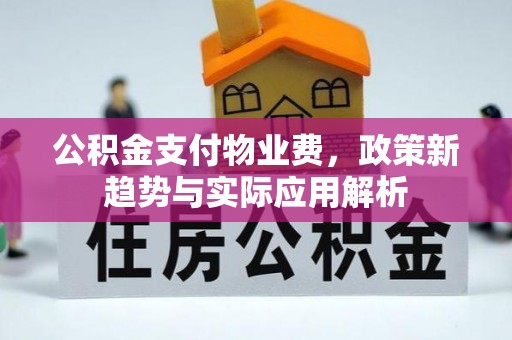 射洪公积金支付物业费，政策新趋势与实际应用解析