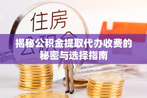 射洪揭秘公积金提取代办收费的秘密与选择指南