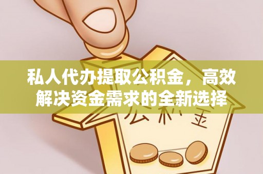 射洪私人代办提取公积金，高效解决资金需求的全新选择