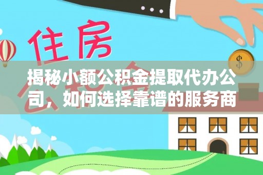 射洪揭秘小额公积金提取代办公司，如何选择靠谱的服务商