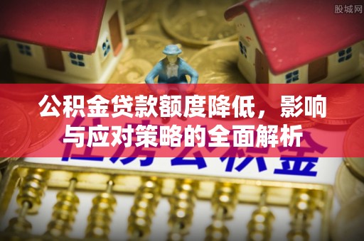 射洪公积金贷款额度降低，影响与应对策略的全面解析