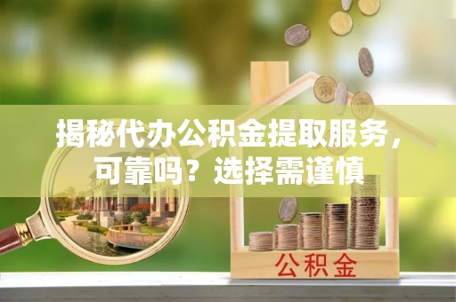 射洪揭秘代办公积金提取服务，可靠吗？选择需谨慎
