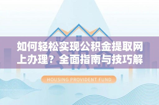 射洪如何轻松实现公积金提取网上办理？全面指南与技巧解析