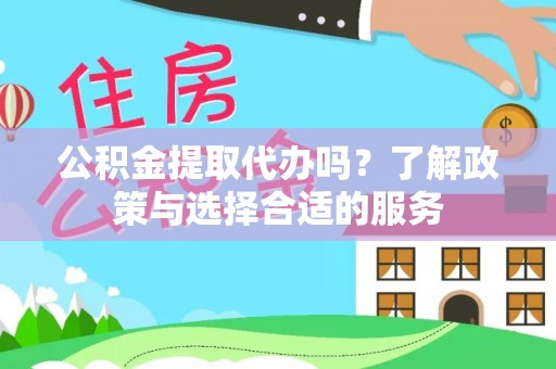 射洪公积金提取代办吗？了解政策与选择合适的服务