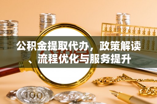射洪公积金提取代办，政策解读、流程优化与服务提升