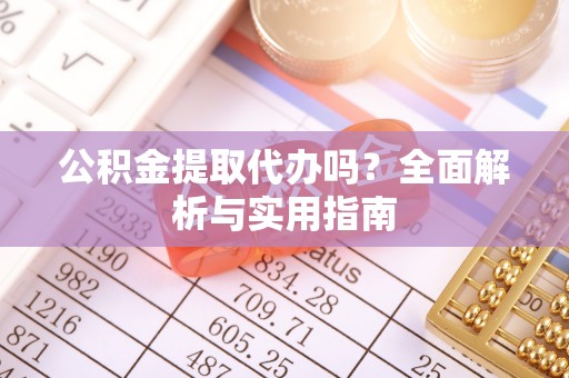 射洪公积金提取代办吗？全面解析与实用指南