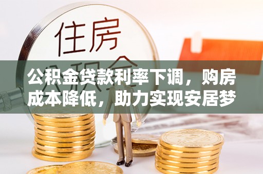 射洪公积金贷款利率下调，购房成本降低，助力实现安居梦