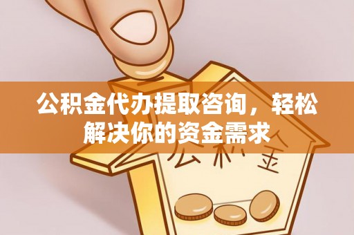 射洪公积金代办提取咨询，轻松解决你的资金需求