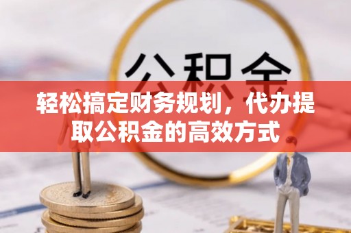 射洪轻松搞定财务规划，代办提取公积金的高效方式