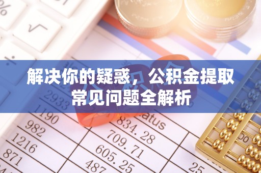 射洪解决你的疑惑，公积金提取常见问题全解析