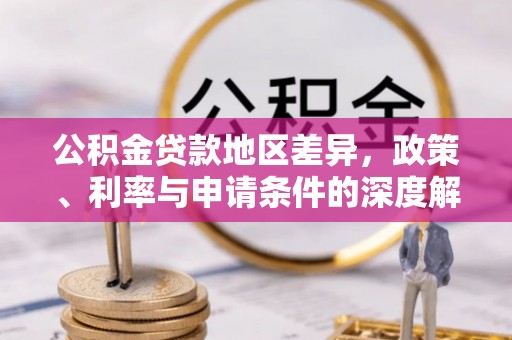 射洪公积金贷款地区差异，政策、利率与申请条件的深度解析