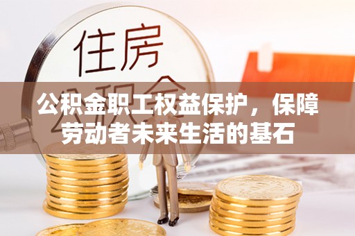 射洪公积金职工权益保护，保障劳动者未来生活的基石