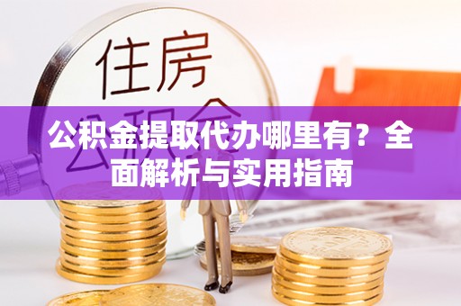 射洪公积金提取代办哪里有？全面解析与实用指南