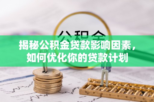 射洪揭秘公积金贷款影响因素，如何优化你的贷款计划