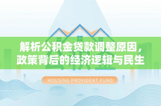 射洪解析公积金贷款调整原因，政策背后的经济逻辑与民生影响