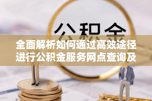 射洪全面解析如何通过高效途径进行公积金服务网点查询及办理相关业务