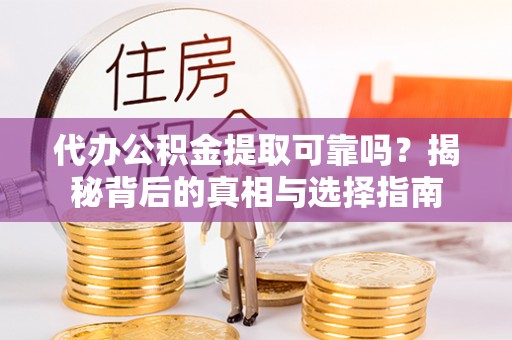 射洪代办公积金提取可靠吗？揭秘背后的真相与选择指南
