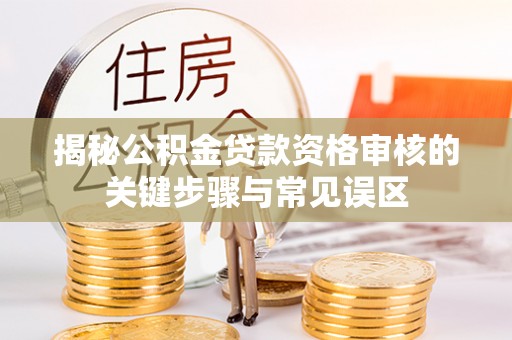 射洪揭秘公积金贷款资格审核的关键步骤与常见误区