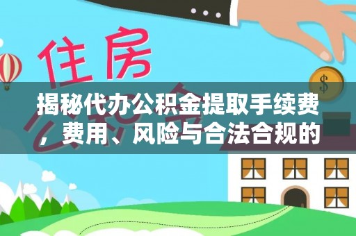 射洪揭秘代办公积金提取手续费，费用、风险与合法合规的全解析