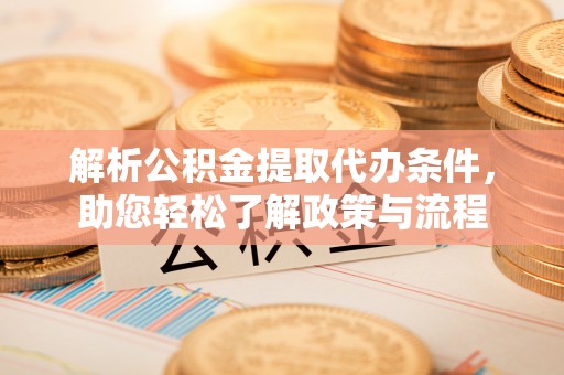 射洪解析公积金提取代办条件，助您轻松了解政策与流程