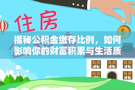 射洪揭秘公积金缴存比例，如何影响你的财富积累与生活质量