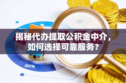 射洪揭秘代办提取公积金中介，如何选择可靠服务？