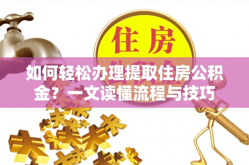 射洪如何轻松办理提取住房公积金？一文读懂流程与技巧