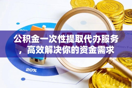 射洪公积金一次性提取代办服务，高效解决你的资金需求