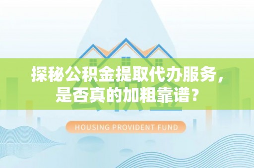 射洪探秘公积金提取代办服务，是否真的加粗靠谱？