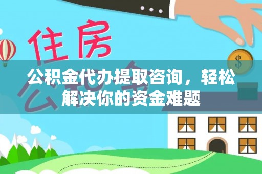 射洪公积金代办提取咨询，轻松解决你的资金难题