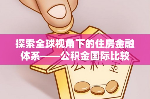 射洪探索全球视角下的住房金融体系——公积金国际比较