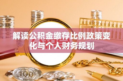 射洪解读公积金缴存比例政策变化与个人财务规划