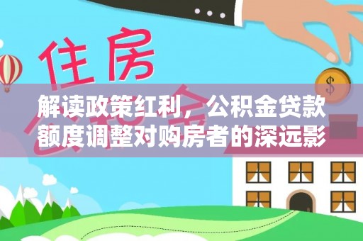 射洪解读政策红利，公积金贷款额度调整对购房者的深远影响