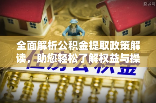 射洪全面解析公积金提取政策解读，助您轻松了解权益与操作