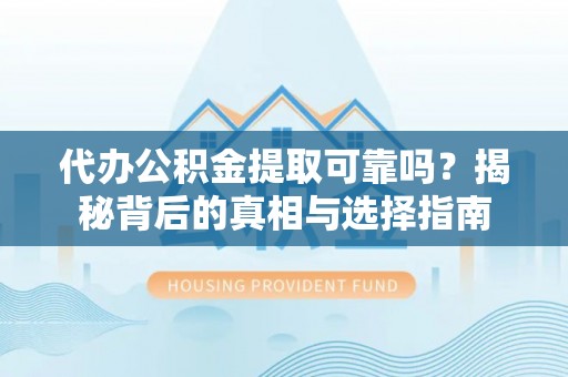 射洪代办公积金提取可靠吗？揭秘背后的真相与选择指南