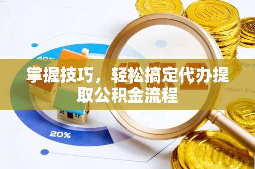 射洪掌握技巧，轻松搞定代办提取公积金流程