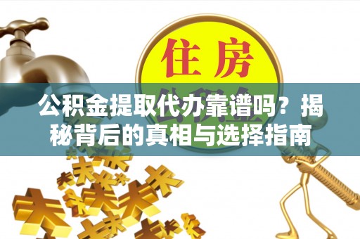 射洪公积金提取代办靠谱吗？揭秘背后的真相与选择指南