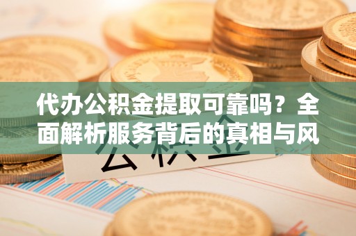 射洪代办公积金提取可靠吗？全面解析服务背后的真相与风险