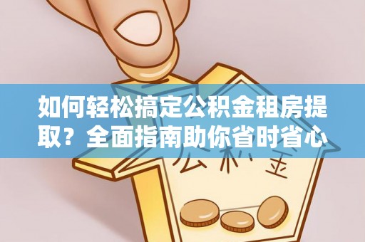 射洪如何轻松搞定公积金租房提取？全面指南助你省时省心