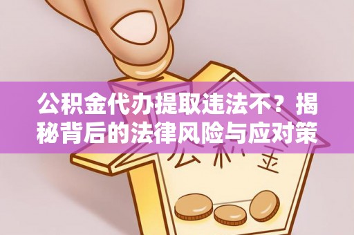 射洪公积金代办提取违法不？揭秘背后的法律风险与应对策略