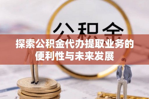 射洪探索公积金代办提取业务的便利性与未来发展