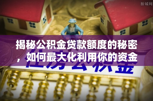 射洪揭秘公积金贷款额度的秘密，如何最大化利用你的资金