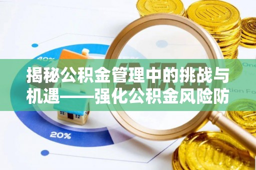 射洪揭秘公积金管理中的挑战与机遇——强化公积金风险防控的多维策略
